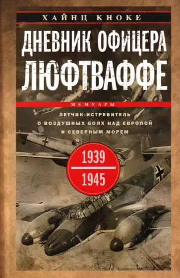 Хайнц Кноке - Дневник офицера люфтваффе. Летчик-истребитель о воздушных боях над Европой и Северным морем. 1939-45 обложка книги