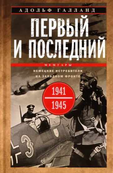 Адольф Галланд - Первый и последний. Немецкие истребители на Западном фронте. 1941-1945 гг. обложка книги