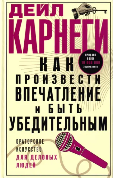 Дейл Карнеги - Как произвести впечатление и быть убедительным. Ораторское искусство для деловых людей обложка книги
