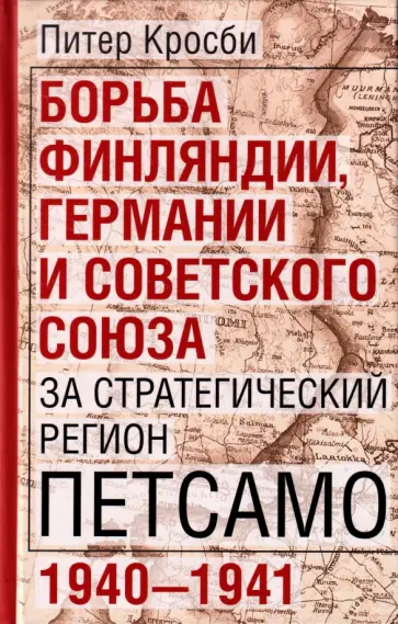 Питер Кросби - Борьба Финляндии, Германии и Советского Союза за стратегический регион Петсамо. 1940-1941 обложка книги