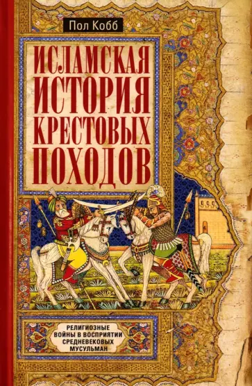 Пол Кобб - Исламская история крестовых походов. Религиозные войны в восприятии средневековых мусульман обложка книги