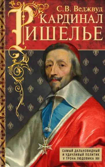 Сесили Веджвуд - Кардинал Ришелье. Самый дальновидный и удачливый политик у трона Людовика ХIII обложка книги