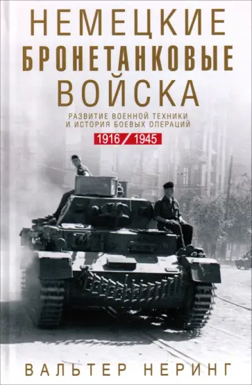 Вальтер Неринг - Немецкие бронетанковые войска. Развитие военной техники и история боевых операций. 1916-1945 обложка книги