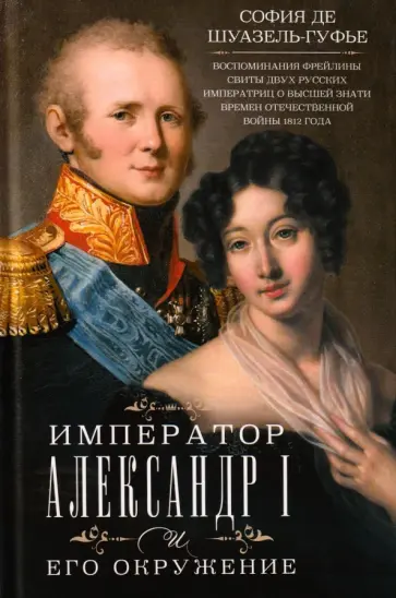 София Шуазель-Гуфье - Император Александр I и его окружение. Воспоминания фрейлины свиты двух русских императриц обложка книги