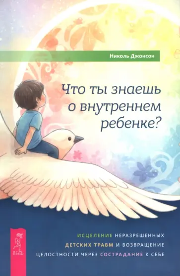 Николь Джонсон - Что ты знаешь о внутреннем ребенке? Исцеление неразрешенных детских травм и возвращение целостности обложка книги