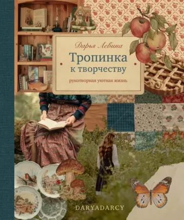 Дарья Левина - Тропинка к творчеству. Рукотворная уютная жизнь обложка книги