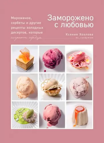 Ксения Хохлова - Заморожено с любовью. Мороженое, сорбеты и другие рецепты холодных десертов, которые согреют сердца обложка книги