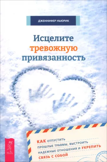 Дженнифер Ньюрик - Исцелите тревожную привязанность. Как отпустить прошлые травмы, выстроить надежные отношения обложка книги