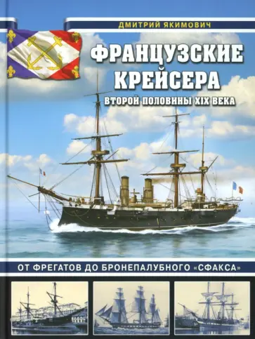 Дмитрий Якимович - Французские крейсера второй половины XIX века. От фрегатов до бронепалубного "Сфакса" обложка книги