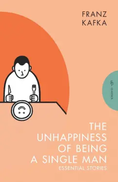 Franz Kafka - The Unhappiness of Being a Single Man. Essential Stories обложка книги
