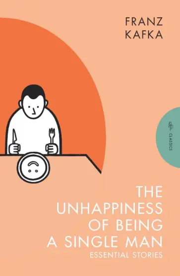 Franz Kafka - The Unhappiness of Being a Single Man. Essential Stories обложка книги