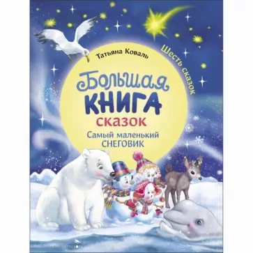 Татьяна Коваль - Большая книга сказок. Самый маленький снеговик. Шесть сказок обложка книги