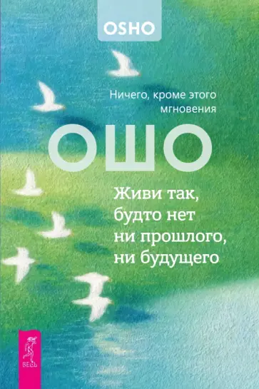 Ошо - Живи так, будто нет ни прошлого, ни будущего. Ничего, кроме этого мгновения обложка книги