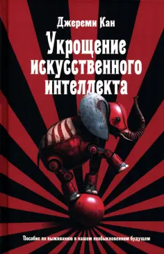 Джереми Кан - Укрощение искусственного интеллекта. Пособие по выживанию в нашем необыкновенном будущем обложка книги