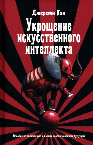 Джереми Кан - Укрощение искусственного интеллекта. Пособие по выживанию в нашем необыкновенном будущем обложка книги