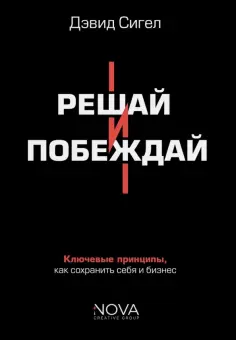 Дэвид Сигел - Решай и побеждай. Как принимать сильные решения, сохраняя себя и бизнес обложка книги