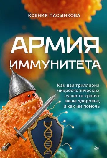 Ксения Пасынкова - Армия иммунитета. Как два триллиона микроскопических существ хранят ваше здоровье и как им помочь обложка книги
