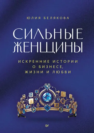 Юлия Белякова - Сильные женщины. Искренние истории о бизнесе, жизни и любви обложка книги