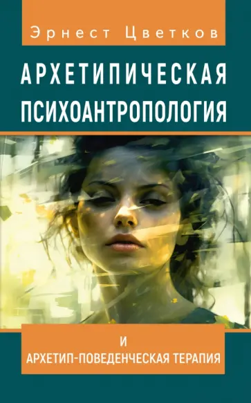 Эрнест Цветков - Архетипическая психоантропология и Архетип-Поведенческая Терапия обложка книги