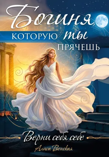 Алиса Венская - Богиня, которую ты прячешь. Верни себя себе обложка книги