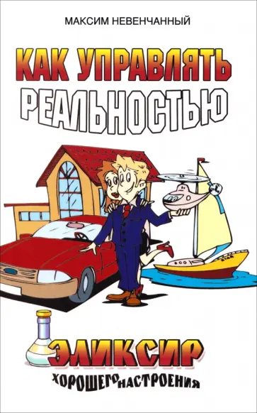 Максим Невенчанный - Как управлять реальностью. Эликсир хорошего настроения обложка книги