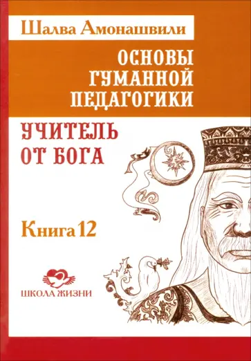 Шалва Амонашвили - Основы гуманной педагогики. Книга 12. Учитель от Бога обложка книги