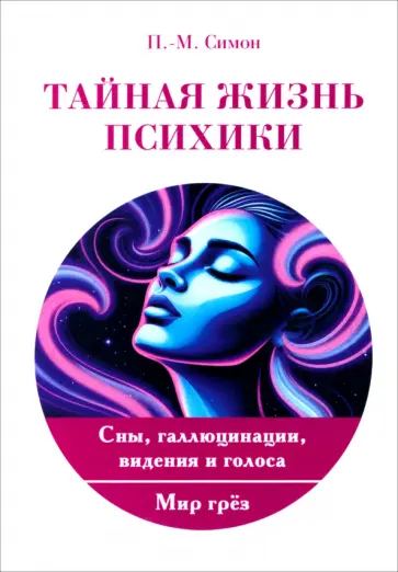 Поль-Макс Симон - Тайная жизнь психики. Сны, галлюцинации, видения и голоса. Мир грез обложка книги