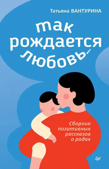 Татьяна Вантурина - Так рождается любовь... Сборник позитивных рассказов о родах обложка книги