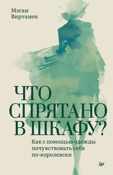 Мэган Виртанен - Что спрятано в шкафу? Как с помощью одежды почувствовать себя по-королевски обложка книги