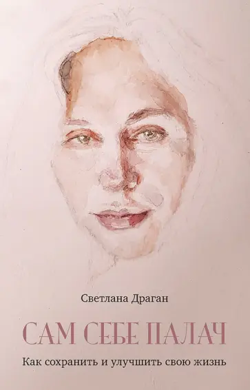 Светлана Драган - Сам себе палач. Как сохранить и улучшить свою жизнь обложка книги