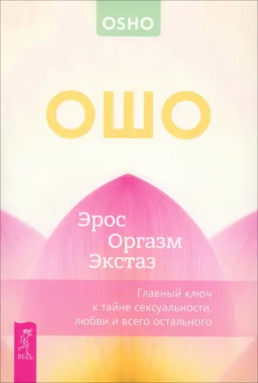 Ошо - Эрос — Оргазм — Экстаз — главный ключ к тайне сексуальности, любви и всего остального обложка книги