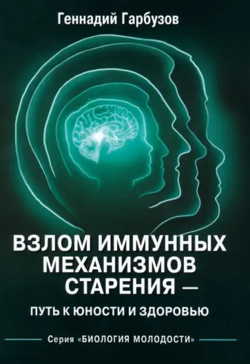 Геннадий Гарбузов - Взлом иммунных механизмов старения - путь к юности и здоровью обложка книги