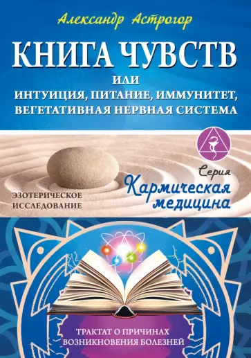 Александр Астрогор - Кармическая медицина. Книга чувств или интуиция, питание, иммунитет, вегетативная нервная система обложка книги