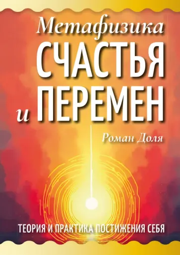 Роман Доля - Метафизика счастья и перемен. Теория и практика постижения себя обложка книги