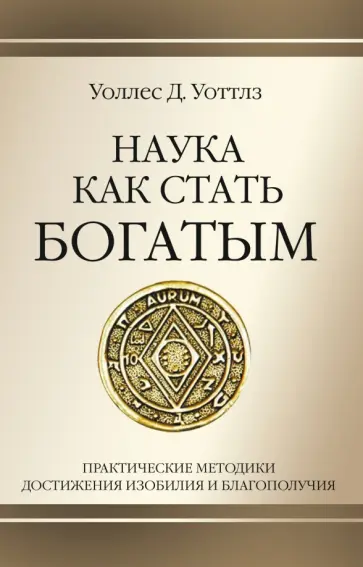 Уоллес Уоттлз - Наука как стать богатым. Практические методики достижения изобилия и благополучия обложка книги