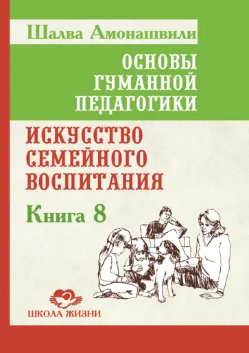 Шалва Амонашвили - Основы гуманной педагогики. Книга 8. Искусство семейного воспитания. Педагогическое эссе обложка книги