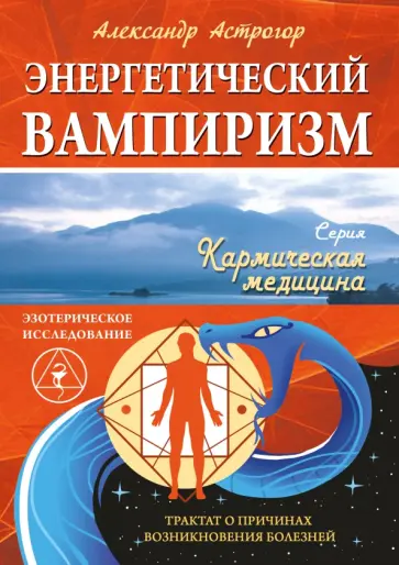 Александр Астрогор - Энергетический вампиризм. Трактат о причинах возникновения болезней обложка книги