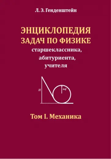 Лев Генденштейн - Энциклопедия задач по физике старшеклассника, абитуриента, учителя. Том I. Механика обложка книги