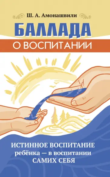 Шалва Амонашвили - Баллада о воспитании. Истинное воспитание ребёнка - в воспитании самих себя обложка книги
