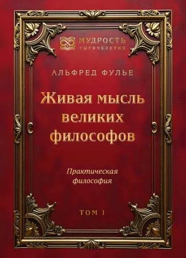 Альфред Фулье - Живая мысль великих философов. Практическая философия. Том 1 обложка книги