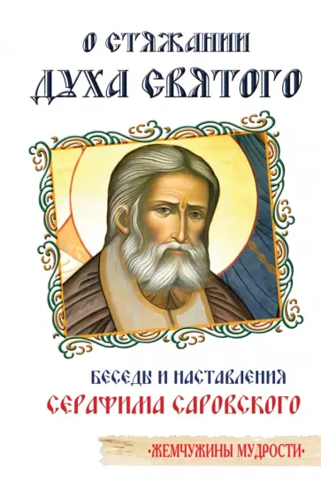 Серафим Преподобный - О стяжании Духа Cвятого. Беседы и наставления Серафима Саровского обложка книги