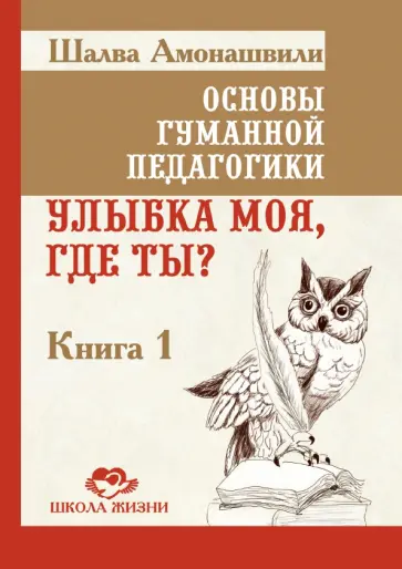 Шалва Амонашвили - Основы гуманной педагогики. Книга 1. Улыбка моя, где ты? обложка книги