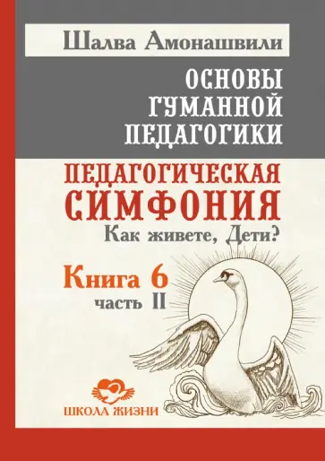 Шалва Амонашвили - Основы гуманной педагогики. Книга 6. Часть 2. Педагогическая симфония. Как живете, Дети? обложка книги