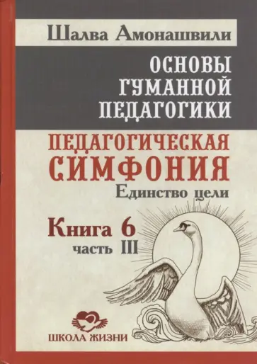 Шалва Амонашвили - Основы гуманной педагогики. Книга 6. Часть 3. Педагогическая симфония. Единство цели обложка книги