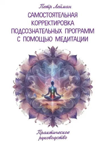 Петр Лейман - Самостоятельная корректировка подсознательных программ с помощью медитации. Практическое руководство обложка книги