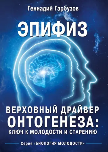 Геннадий Гарбузов - Эпифиз - верховный драйвер онтогенеза. Ключ к молодости и старению обложка книги