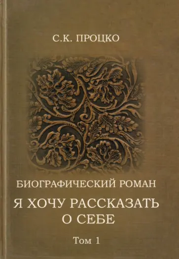 Степан Процко - Я хочу рассказать о себе. Том 1. Биографический роман обложка книги
