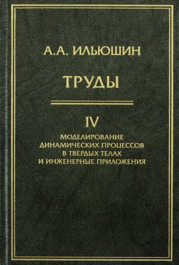 Алексей Ильюшин - Труды. Том 4. Моделирование динамических процессов в твердых телах и инженерные приложения обложка книги