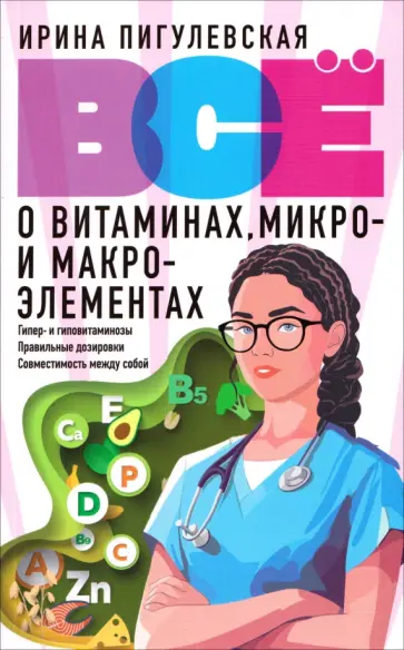 Ирина Пигулевская - Все о витаминах, микро- и макроэлементах. Гипер- и гиповитаминозы, правильные дозировки обложка книги