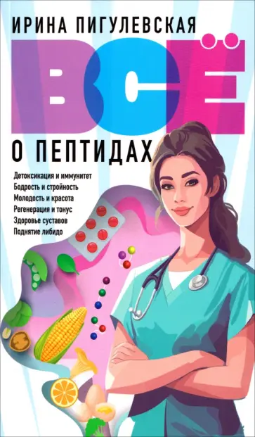 Ирина Пигулевская - Все о пептидах. Детоксикация и иммунитет, бодрость и стройность, молодость и красота, регенерация обложка книги